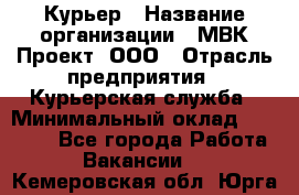 Курьер › Название организации ­ МВК-Проект, ООО › Отрасль предприятия ­ Курьерская служба › Минимальный оклад ­ 28 000 - Все города Работа » Вакансии   . Кемеровская обл.,Юрга г.